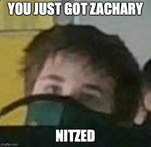 Just a meme that started in my school for some reason | YOU JUST GOT ZACHARY; NITZED | image tagged in school meme | made w/ Imgflip meme maker