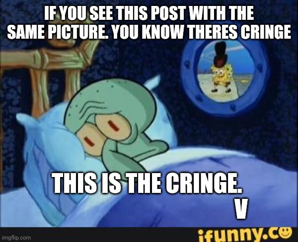 Everyone including i. Spot the ifunny.co watermark | IF YOU SEE THIS POST WITH THE SAME PICTURE. YOU KNOW THERES CRINGE; THIS IS THE CRINGE.   
                                        V | image tagged in squidward in bed | made w/ Imgflip meme maker