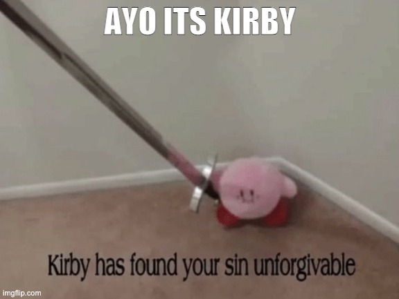 Kirby has found your sin unforgivable | AYO ITS KIRBY | image tagged in kirby has found your sin unforgivable,kirby,memes,ayo its kirby,sword kirby,video games | made w/ Imgflip meme maker