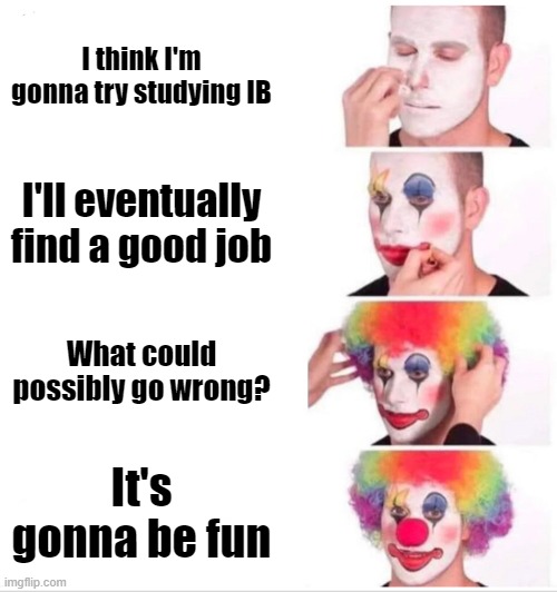 Clown Applying Makeup | I think I'm gonna try studying IB; I'll eventually find a good job; What could possibly go wrong? It's gonna be fun | image tagged in memes,ib | made w/ Imgflip meme maker