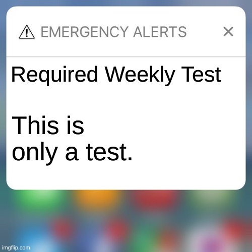 Emergency Alert |  Required Weekly Test; This is only a test. | image tagged in emergency alert | made w/ Imgflip meme maker