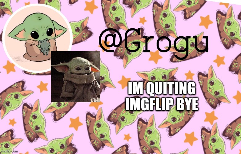 good bye | IM QUITING IMGFLIP BYE | image tagged in grogu template | made w/ Imgflip meme maker