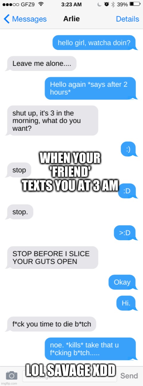 Text between me and my friends OCs XD | WHEN YOUR 'FRIEND' TEXTS YOU AT 3 AM; LOL SAVAGE XDD | image tagged in xd text ocs,lol,xd,hilarious,bad,alilmpuppy | made w/ Imgflip meme maker