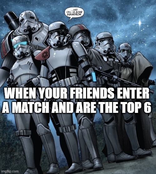 star wars | WHEN YOUR FRIENDS ENTER A MATCH AND ARE THE TOP 6 | image tagged in star wars | made w/ Imgflip meme maker