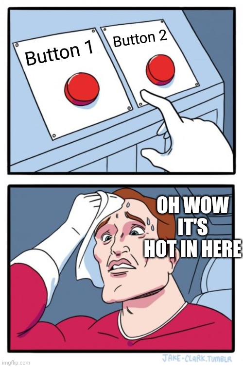 Two Buttons |  Button 2; Button 1; OH WOW IT'S HOT IN HERE | image tagged in memes,two buttons,realistic | made w/ Imgflip meme maker