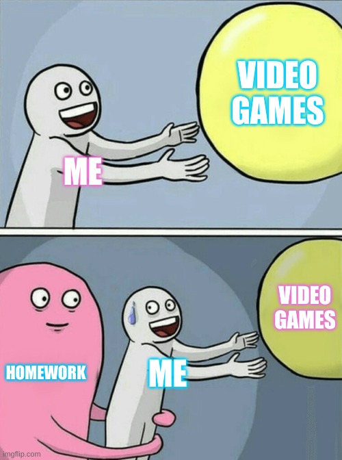 The hard life of school. | VIDEO GAMES; ME; VIDEO GAMES; HOMEWORK; ME | image tagged in memes,running away balloon | made w/ Imgflip meme maker