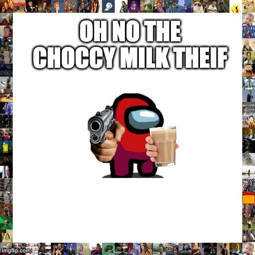 Blank Transparent Square Meme | OH NO THE CHOCCY MILK THEIF | image tagged in memes,among us red,among us,choccy milk,choccy milk thief,thief | made w/ Imgflip meme maker