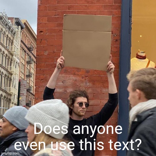 Does anyone even use this text? | image tagged in memes,guy holding cardboard sign | made w/ Imgflip meme maker
