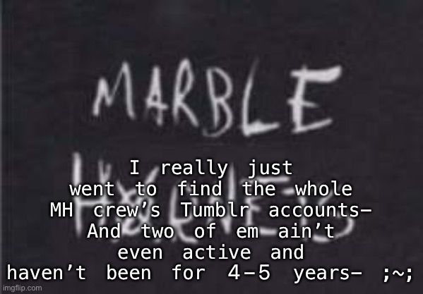 I really just went to find the whole MH crew’s Tumblr accounts-
And two of em ain’t even active and haven’t been for 4-5 years- ;~; | made w/ Imgflip meme maker
