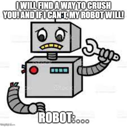Uhm... | I WILL FIND A WAY TO CRUSH YOU! AND IF I CAN'T, MY ROBOT WILL! ROBOT: . . . | image tagged in robot,olivia,lego friends,goldlydia2,superheroes,memes | made w/ Imgflip meme maker