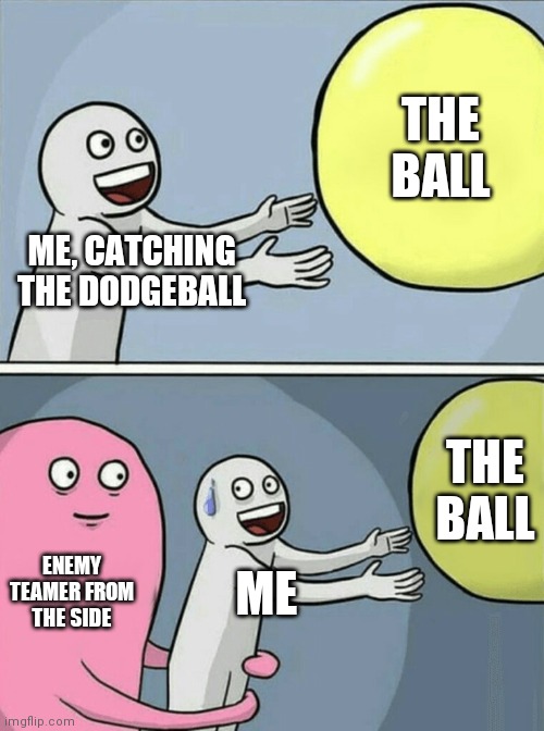 There is Another |  THE BALL; ME, CATCHING THE DODGEBALL; THE BALL; ENEMY TEAMER FROM THE SIDE; ME | image tagged in memes,running away balloon | made w/ Imgflip meme maker