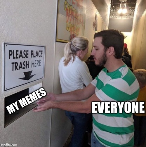 Please Place Trash Here | EVERYONE; MY MEMES | image tagged in please place trash here | made w/ Imgflip meme maker