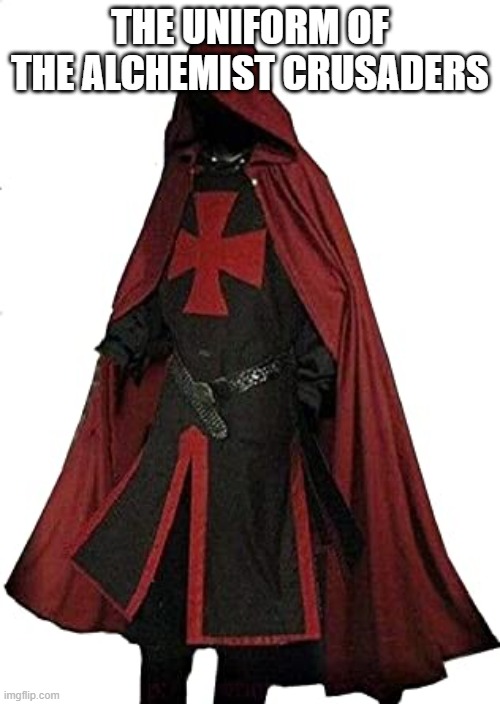Alchemist Crusader Uniform | THE UNIFORM OF THE ALCHEMIST CRUSADERS | image tagged in crusader | made w/ Imgflip meme maker