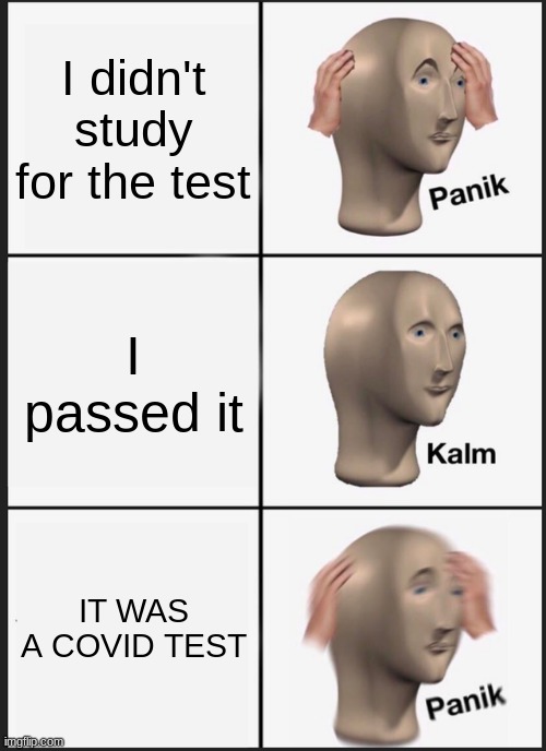 Panik Kalm Panik Meme | I didn't study for the test; I passed it; IT WAS A COVID TEST | image tagged in memes,panik kalm panik | made w/ Imgflip meme maker