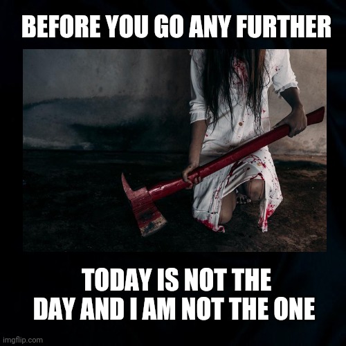 Stop | BEFORE YOU GO ANY FURTHER; TODAY IS NOT THE DAY AND I AM NOT THE ONE | image tagged in stalking,stop,horror movie,before you go any further,funny | made w/ Imgflip meme maker