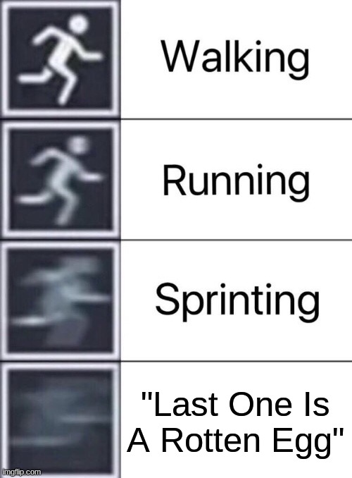 Walking, Running, Sprinting | "Last One Is A Rotten Egg" | image tagged in walking running sprinting | made w/ Imgflip meme maker
