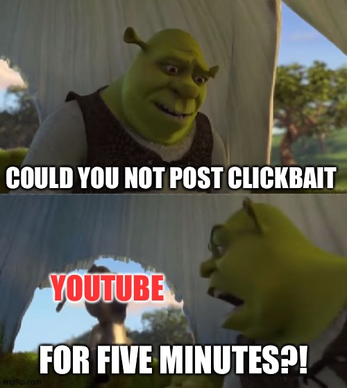 Could you not ___ for 5 MINUTES | COULD YOU NOT POST CLICKBAIT; YOUTUBE; FOR FIVE MINUTES?! | image tagged in could you not ___ for 5 minutes | made w/ Imgflip meme maker