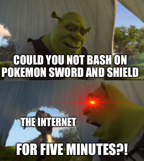 Could you not ___ for 5 MINUTES | COULD YOU NOT BASH ON POKEMON SWORD AND SHIELD; THE INTERNET; FOR FIVE MINUTES?! | image tagged in could you not ___ for 5 minutes | made w/ Imgflip meme maker