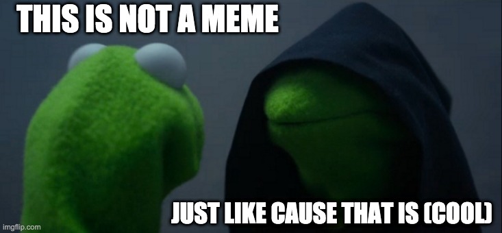 Evil Kermit | THIS IS NOT A MEME; JUST LIKE CAUSE THAT IS (COOL) | image tagged in memes,evil kermit | made w/ Imgflip meme maker