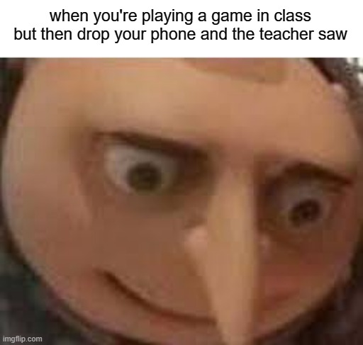 . . . | when you're playing a game in class but then drop your phone and the teacher saw | image tagged in gru face | made w/ Imgflip meme maker