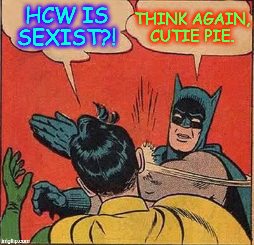 Batman Slapping Robin Meme | HCW IS SEXIST?! THINK AGAIN, CUTIE PIE. | image tagged in memes,batman slapping robin | made w/ Imgflip meme maker