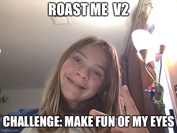 Roast me | ROAST ME  V2; CHALLENGE: MAKE FUN OF MY EYES | image tagged in roast | made w/ Imgflip meme maker