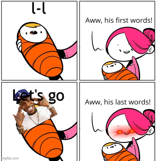 Aww, His Last Words | l-l; Let's go | image tagged in aww his last words | made w/ Imgflip meme maker