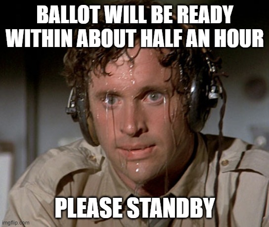 Sweating on commute after jiu-jitsu | BALLOT WILL BE READY WITHIN ABOUT HALF AN HOUR; PLEASE STANDBY | image tagged in sweating on commute after jiu-jitsu | made w/ Imgflip meme maker
