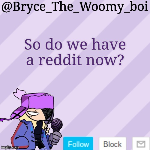 Bryce_The_Woomy_boi | So do we have a reddit now? | image tagged in bryce_the_woomy_boi | made w/ Imgflip meme maker