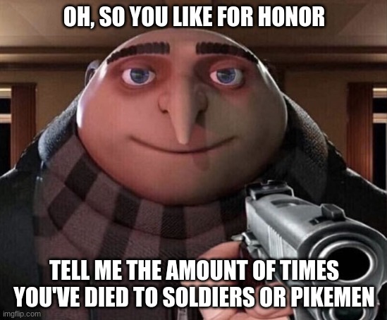 Yes 1.5 | OH, SO YOU LIKE FOR HONOR; TELL ME THE AMOUNT OF TIMES YOU'VE DIED TO SOLDIERS OR PIKEMEN | image tagged in gru gun | made w/ Imgflip meme maker