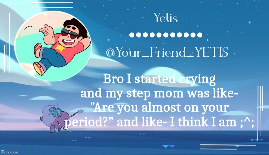 Steven universe temp for le meh | Bro I started crying and my step mom was like- "Are you almost on your period?" and like- I think I am ;^; | image tagged in steven universe temp for le meh | made w/ Imgflip meme maker