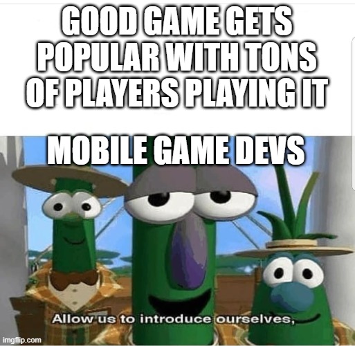 mobile game devs in a nutshell | GOOD GAME GETS POPULAR WITH TONS OF PLAYERS PLAYING IT; MOBILE GAME DEVS | image tagged in allow us to introduce ourselves | made w/ Imgflip meme maker