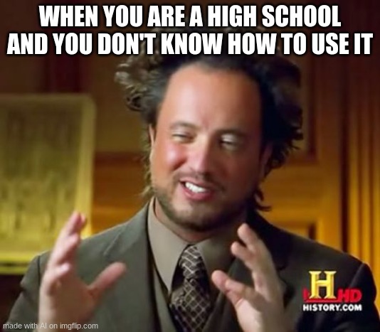 v e e | WHEN YOU ARE A HIGH SCHOOL AND YOU DON'T KNOW HOW TO USE IT | image tagged in memes,ancient aliens | made w/ Imgflip meme maker