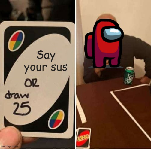 UNO Draw 25 Cards | Say your sus | image tagged in memes,uno draw 25 cards | made w/ Imgflip meme maker
