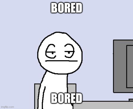 Bored of this crap | BORED; BORED | image tagged in bored of this crap | made w/ Imgflip meme maker