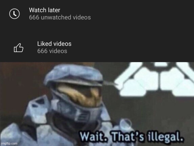 “I have achieved greatness”-me when I saw this | image tagged in wait that s illegal,666,unwatched videos,liked videos,i have achieved greatness,red vs blue | made w/ Imgflip meme maker