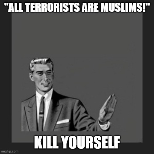 Media Is Something And Reality Is A Whole Different Thing |  "ALL TERRORISTS ARE MUSLIMS!"; KILL YOURSELF | image tagged in memes,kill yourself guy,biased media,media,mainstream media,media lies | made w/ Imgflip meme maker