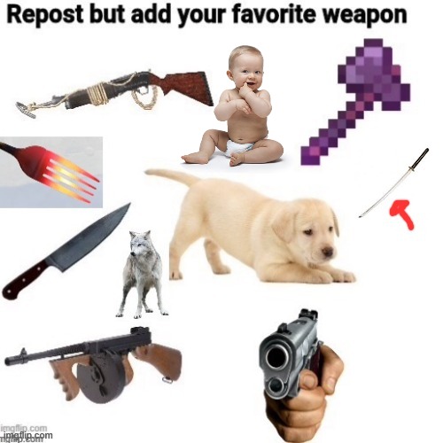 repost but add your favorite weapon | image tagged in memes,funny | made w/ Imgflip meme maker