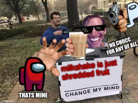 milkshake | NO CHOCC FOR ANY OF ALL; milkshake is just shredded fruit; hi; THATS MINE | image tagged in memes,change my mind | made w/ Imgflip meme maker