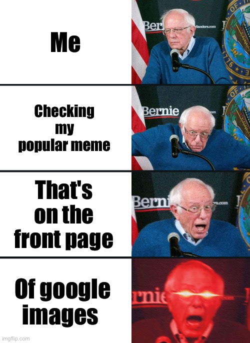 Bernie Sanders reaction (nuked) | Me; Checking my popular meme; That's on the front page; Of google images | image tagged in bernie sanders reaction nuked,memes | made w/ Imgflip meme maker