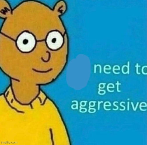 no need to get aggressive | image tagged in no need to get aggressive | made w/ Imgflip meme maker