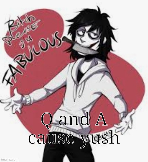 Q and A cause yush | made w/ Imgflip meme maker