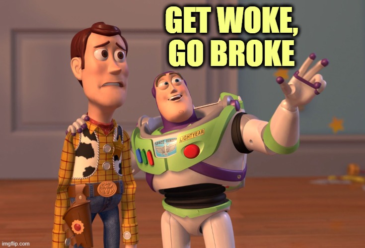 X, X Everywhere Meme | GET WOKE,
GO BROKE | image tagged in memes,x x everywhere | made w/ Imgflip meme maker