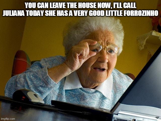 Grandma Finds The Internet Meme | YOU CAN LEAVE THE HOUSE NOW, I'LL CALL JULIANA TODAY SHE HAS A VERY GOOD LITTLE FORROZINHO | image tagged in memes,grandma finds the internet | made w/ Imgflip meme maker