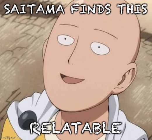 Saitama | SAITAMA FINDS THIS RELATABLE | image tagged in saitama | made w/ Imgflip meme maker