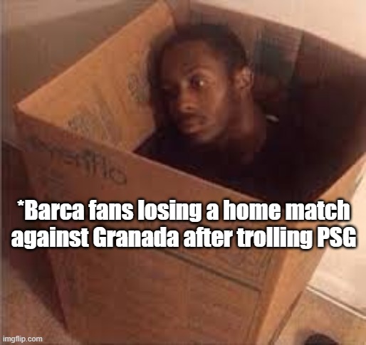 Champions League Vibes | *Barca fans losing a home match against Granada after trolling PSG | image tagged in memes | made w/ Imgflip meme maker