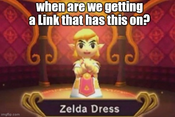zelda dress | when are we getting a Link that has this on? | image tagged in zelda dress | made w/ Imgflip meme maker