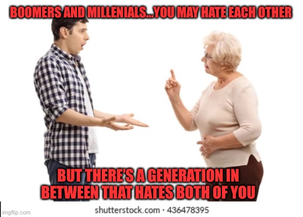 Generation Gap | BOOMERS AND MILLENIALS...YOU MAY HATE EACH OTHER; BUT THERE’S A GENERATION IN BETWEEN THAT HATES BOTH OF YOU | image tagged in old,young,argument | made w/ Imgflip meme maker