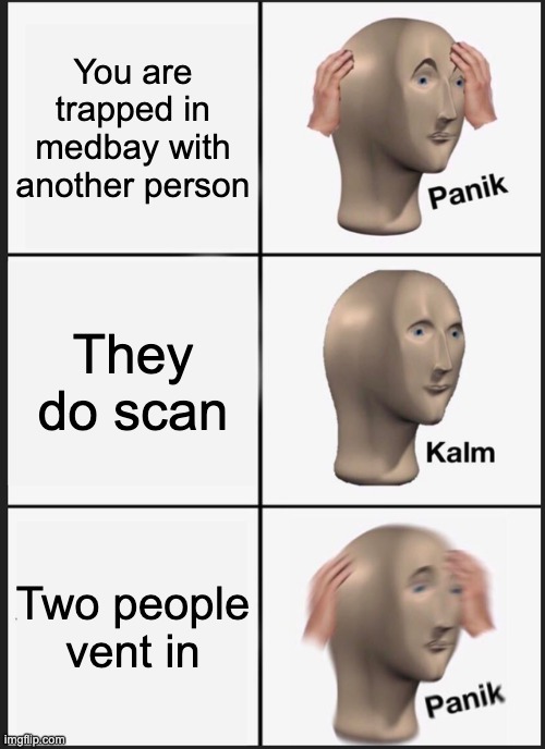this happens every time.... ( among us ) | You are trapped in medbay with another person; They do scan; Two people vent in | image tagged in memes,panik kalm panik | made w/ Imgflip meme maker