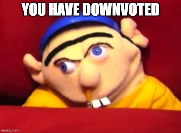 Jeffy | YOU HAVE DOWNVOTED | image tagged in jeffy | made w/ Imgflip meme maker